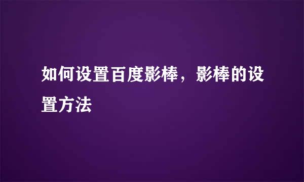 如何设置百度影棒，影棒的设置方法