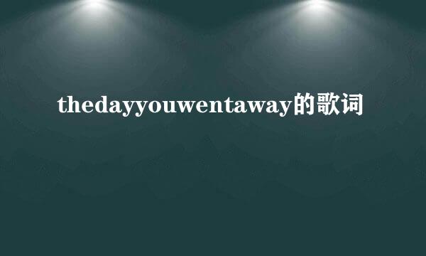 thedayyouwentaway的歌词