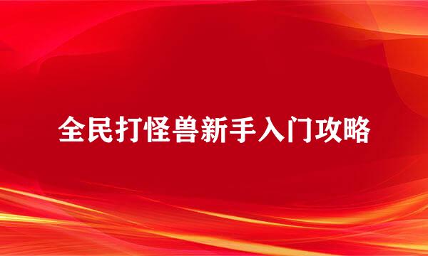 全民打怪兽新手入门攻略