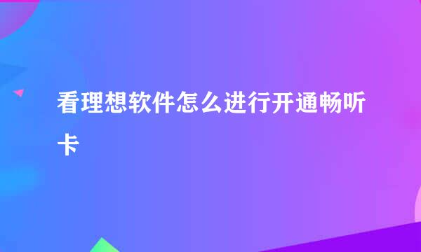 看理想软件怎么进行开通畅听卡