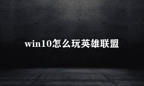 win10怎么玩英雄联盟