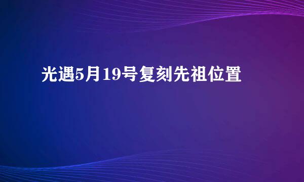 光遇5月19号复刻先祖位置