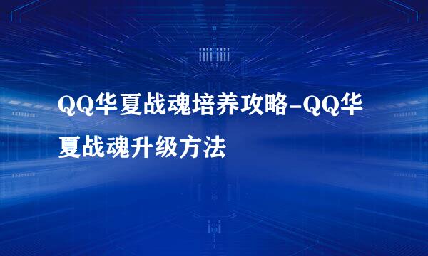 QQ华夏战魂培养攻略-QQ华夏战魂升级方法