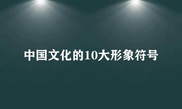 中国文化的10大形象符号