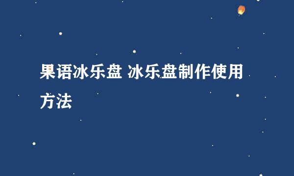 果语冰乐盘 冰乐盘制作使用方法