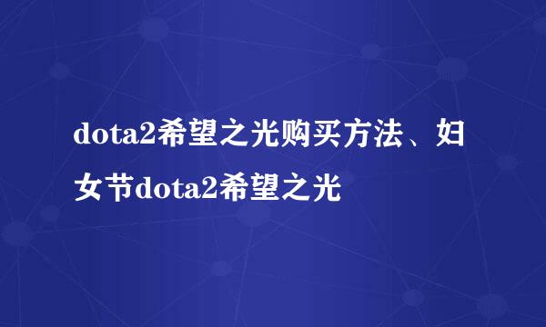 dota2希望之光购买方法、妇女节dota2希望之光