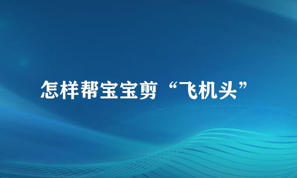 怎样帮宝宝剪“飞机头”