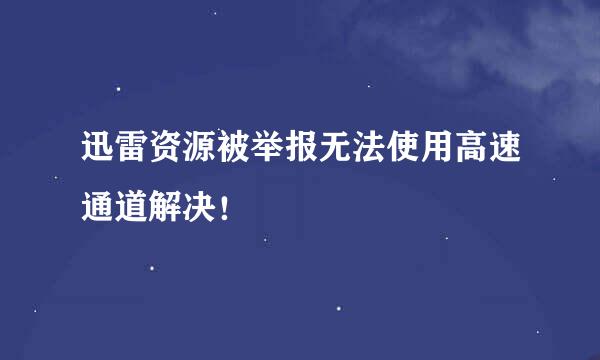 迅雷资源被举报无法使用高速通道解决！