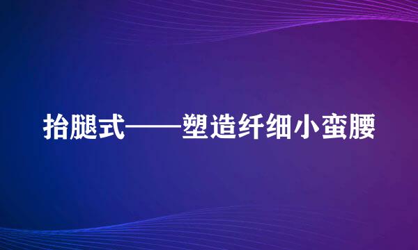 抬腿式——塑造纤细小蛮腰