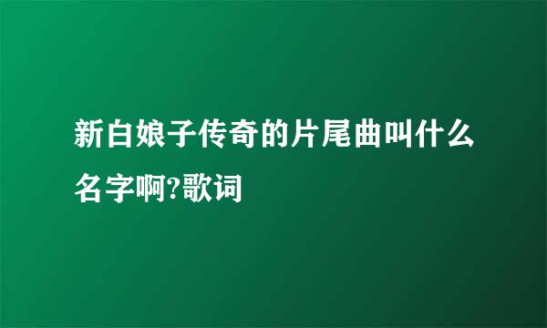 新白娘子传奇的片尾曲叫什么名字啊?歌词