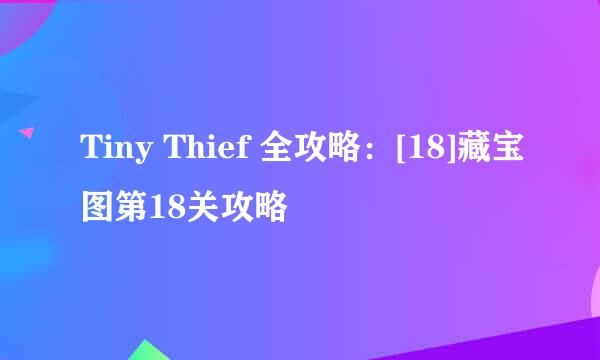 Tiny Thief 全攻略：[18]藏宝图第18关攻略