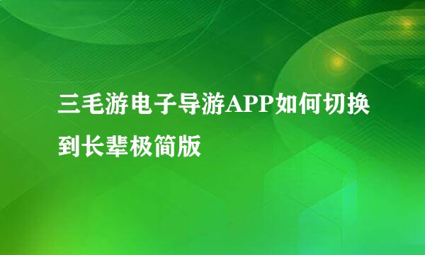 三毛游电子导游APP如何切换到长辈极简版