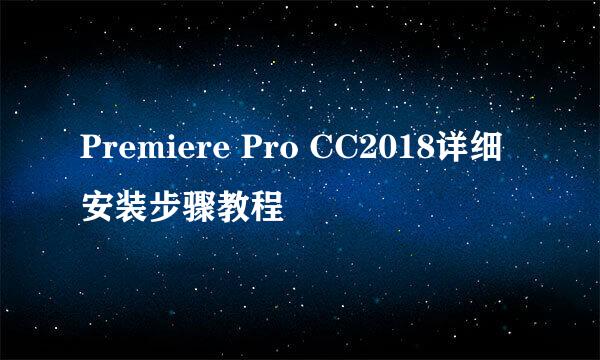 Premiere Pro CC2018详细安装步骤教程