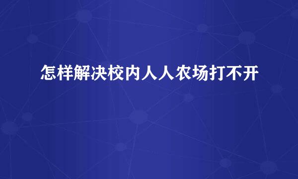 怎样解决校内人人农场打不开