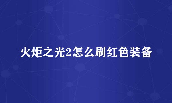 火炬之光2怎么刷红色装备