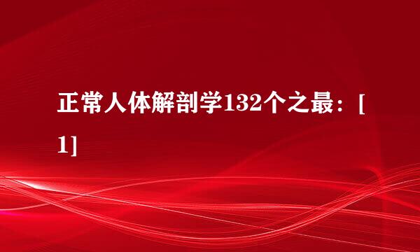 正常人体解剖学132个之最：[1]