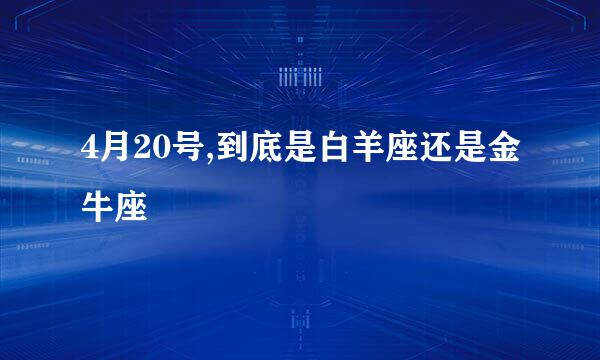 4月20号,到底是白羊座还是金牛座