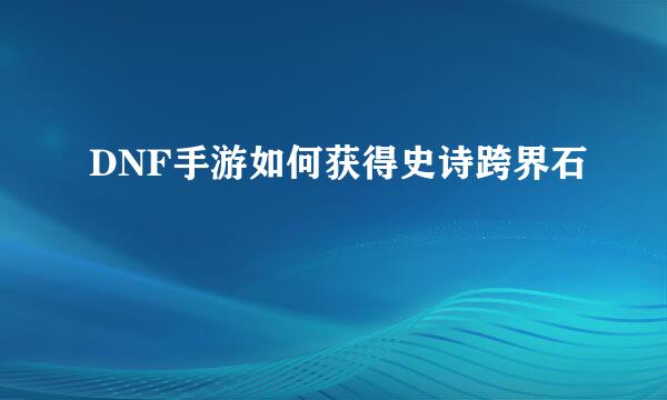 DNF手游如何获得史诗跨界石