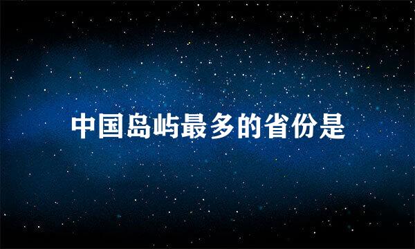 中国岛屿最多的省份是