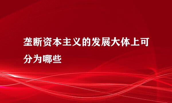 垄断资本主义的发展大体上可分为哪些