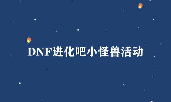 DNF进化吧小怪兽活动