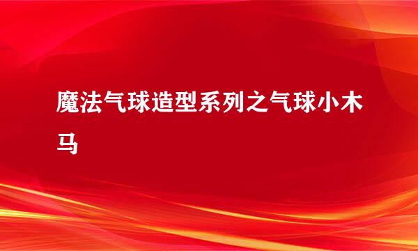 魔法气球造型系列之气球小木马