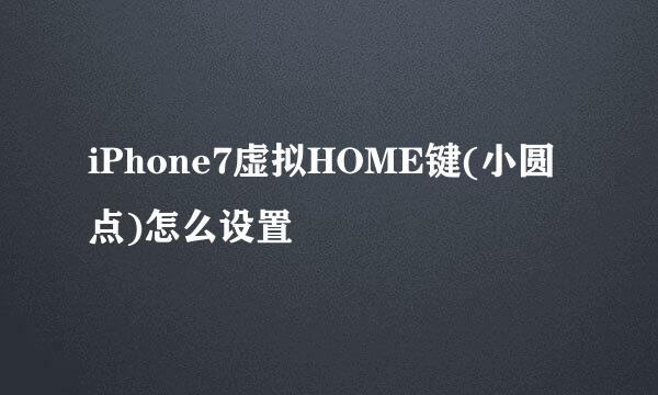 iPhone7虚拟HOME键(小圆点)怎么设置