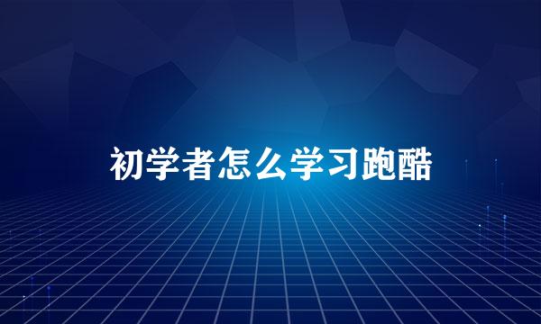 初学者怎么学习跑酷