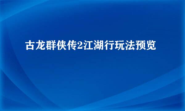 古龙群侠传2江湖行玩法预览