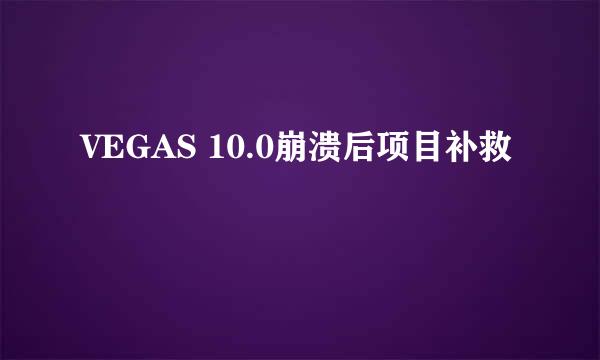 VEGAS 10.0崩溃后项目补救