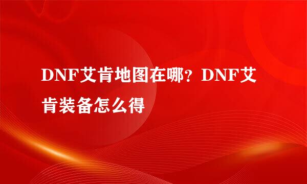 DNF艾肯地图在哪？DNF艾肯装备怎么得