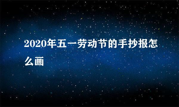 2020年五一劳动节的手抄报怎么画