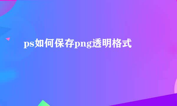 ps如何保存png透明格式