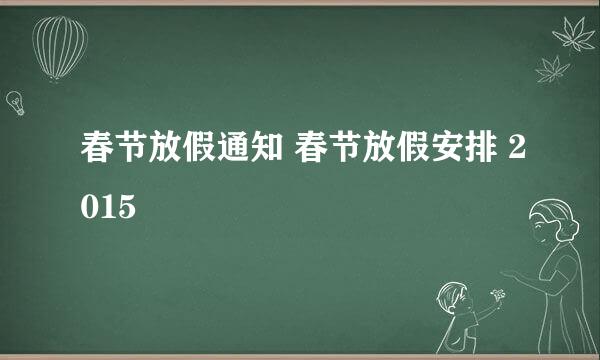 春节放假通知 春节放假安排 2015