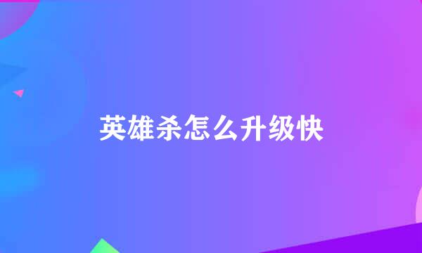 英雄杀怎么升级快