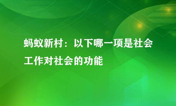 蚂蚁新村：以下哪一项是社会工作对社会的功能