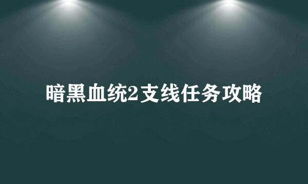 暗黑血统2支线任务攻略