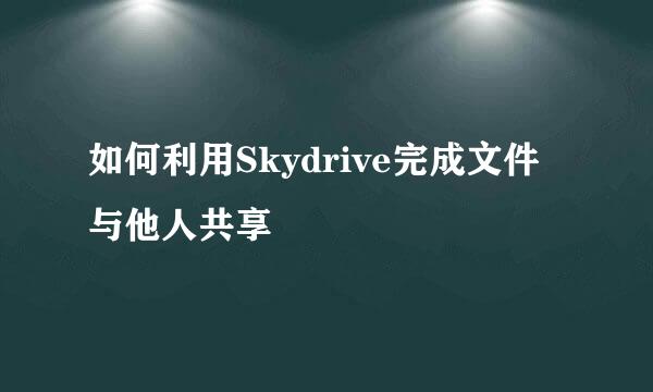 如何利用Skydrive完成文件与他人共享