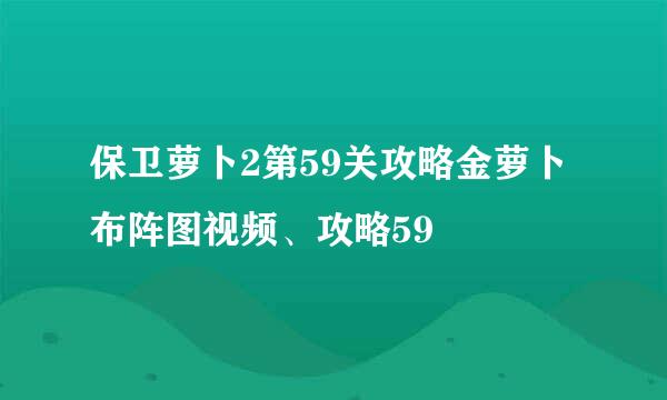 保卫萝卜2第59关攻略金萝卜布阵图视频、攻略59