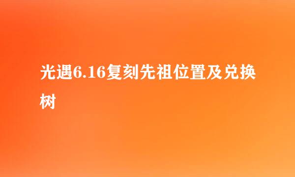 光遇6.16复刻先祖位置及兑换树