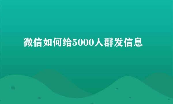 微信如何给5000人群发信息