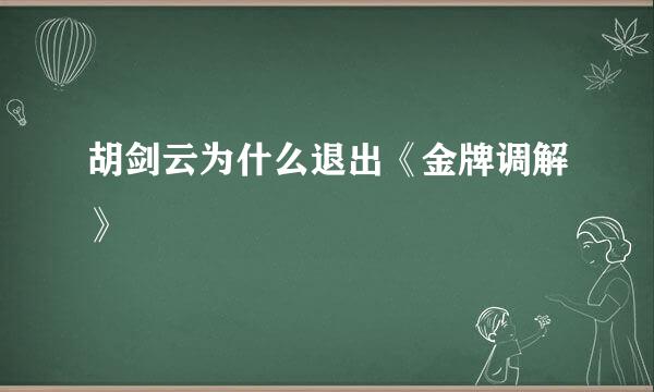 胡剑云为什么退出《金牌调解》