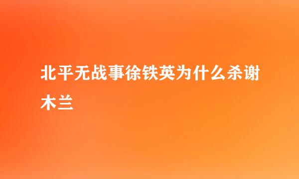 北平无战事徐铁英为什么杀谢木兰