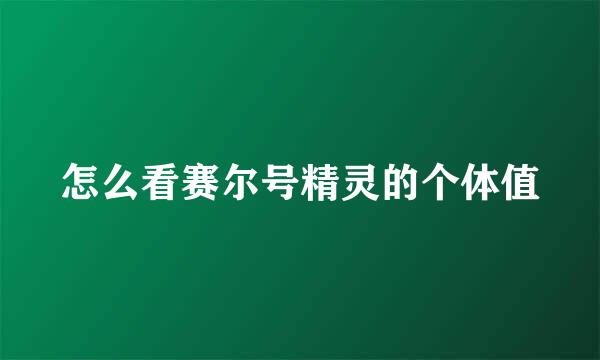 怎么看赛尔号精灵的个体值