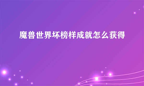 魔兽世界坏榜样成就怎么获得