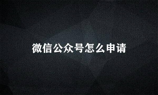 微信公众号怎么申请