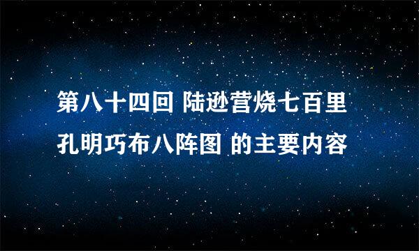 第八十四回 陆逊营烧七百里 孔明巧布八阵图 的主要内容