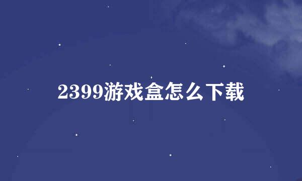 2399游戏盒怎么下载