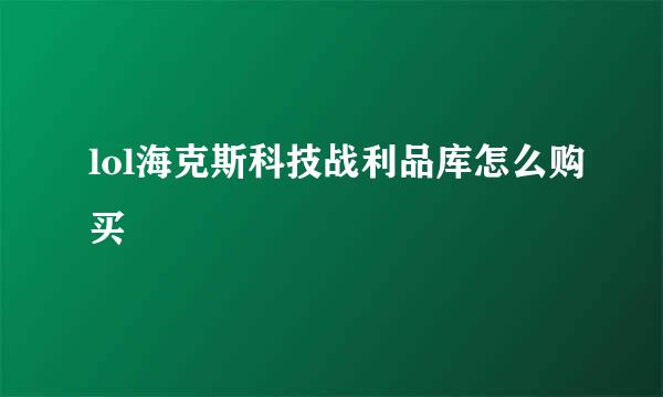 lol海克斯科技战利品库怎么购买