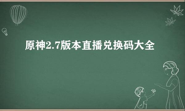 原神2.7版本直播兑换码大全